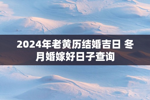 2025年老黄历结婚吉日 冬月婚嫁好日子查询
