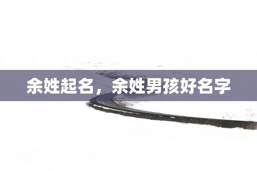余姓起名，余姓男孩好名字