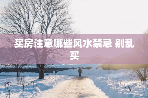 买房注意哪些风水禁忌 别乱买