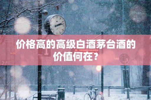 价格高的高级白酒茅台酒的价值何在？