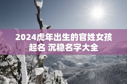 2025蛇年出生的官姓女孩起名 沉稳名字大全