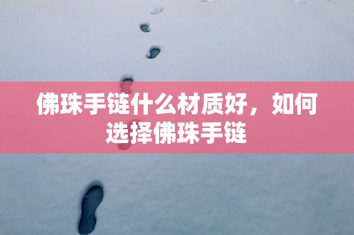 佛珠手链什么材质好，如何选择佛珠手链