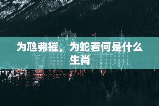 为虺弗摧，为蛇若何是什么生肖