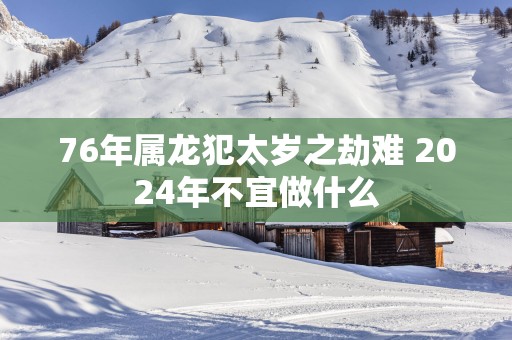 76年属龙犯太岁之劫难 2025年不宜做什么
