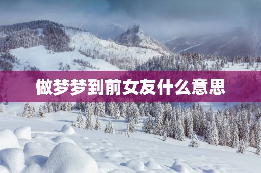 做梦梦到前女友什么意思