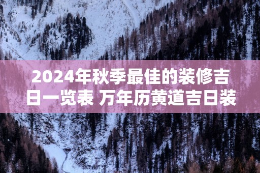 2025年秋季最佳的装修吉日一览表 万年历黄道吉日装修开工查询