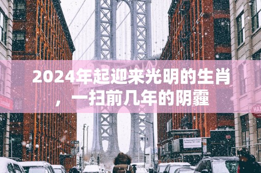 2025年起迎来光明的生肖，一扫前几年的阴霾