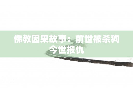 佛教因果故事：前世被杀狗今世报仇