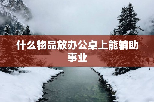 什么物品放办公桌上能辅助事业