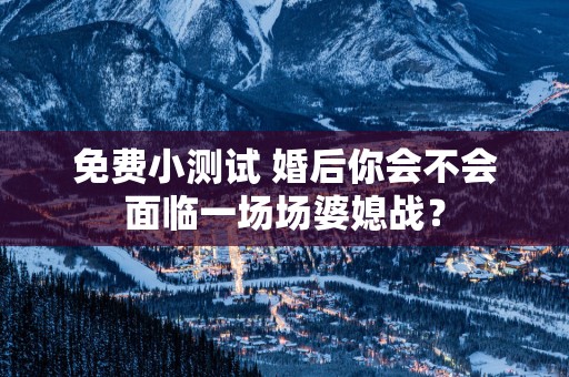 免费小测试 婚后你会不会面临一场场婆媳战？