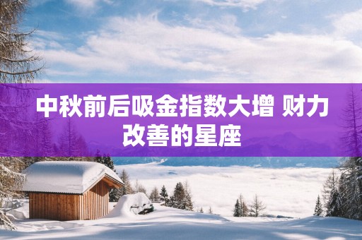 中秋前后吸金指数大增 财力改善的星座