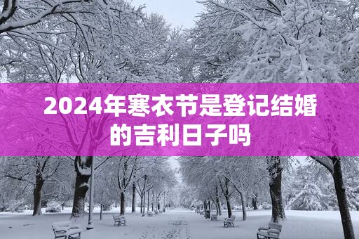 2025年寒衣节是登记结婚的吉利日子吗
