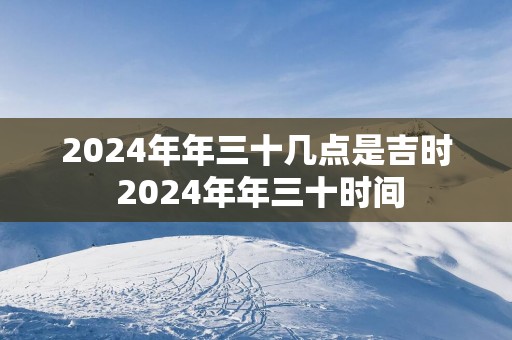 2025年年三十几点是吉时 2025年年三十时间