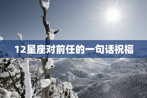 12星座对前任的一句话祝福
