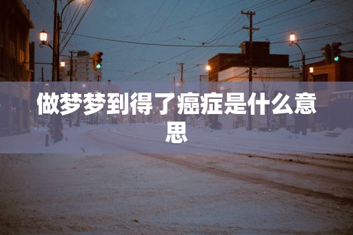 做梦梦到得了癌症是什么意思