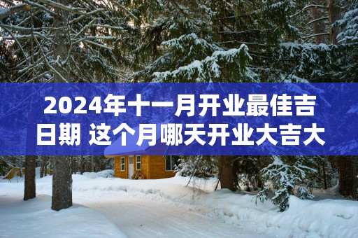 2025年十一月开业最佳吉日期 这个月哪天开业大吉大利