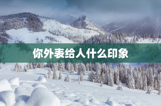 你外表给人什么印象
