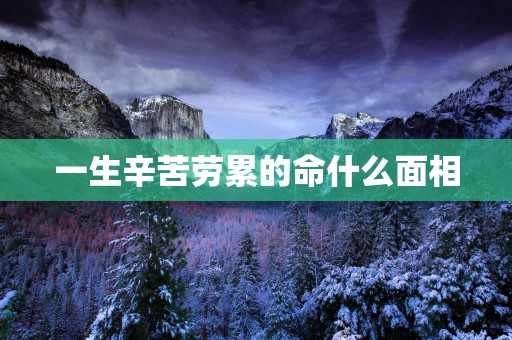 一生辛苦劳累的命什么面相