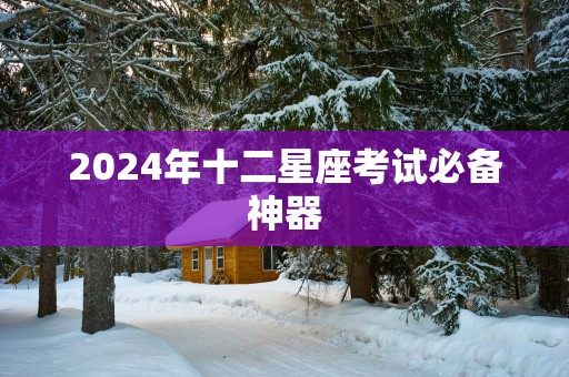 2025年十二星座考试必备神器