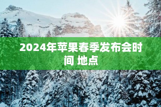 2025年苹果春季发布会时间 地点