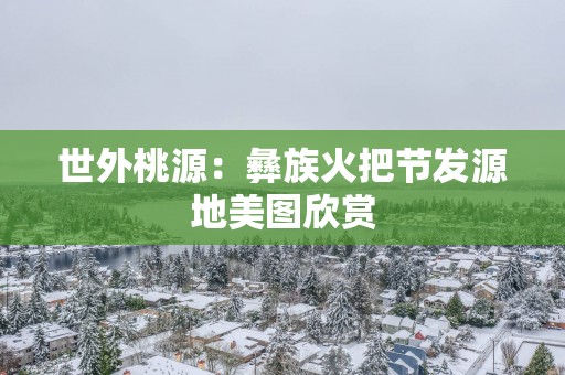 世外桃源：彝族火把节发源地美图欣赏