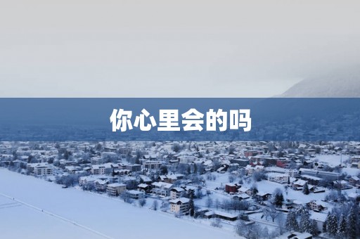 你心里会的吗