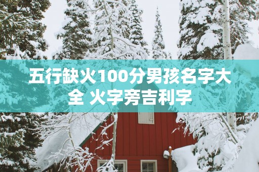 五行缺火100分男孩名字大全 火字旁吉利字