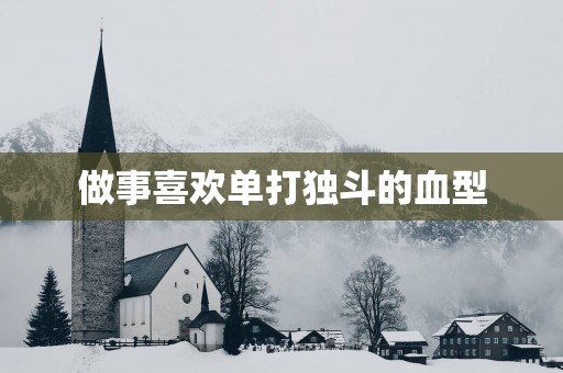 做事喜欢单打独斗的血型