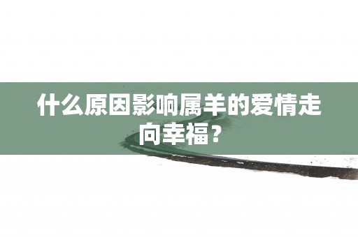 什么原因影响属羊的爱情走向幸福？