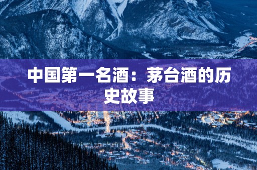 中国第一名酒：茅台酒的历史故事