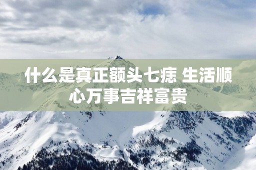 什么是真正额头七痣 生活顺心万事吉祥富贵