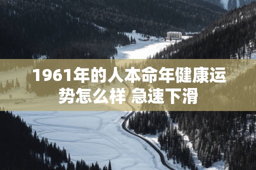 1961年的人本命年健康运势怎么样 急速下滑
