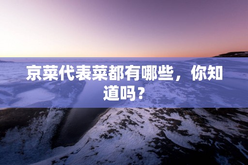 京菜代表菜都有哪些，你知道吗？