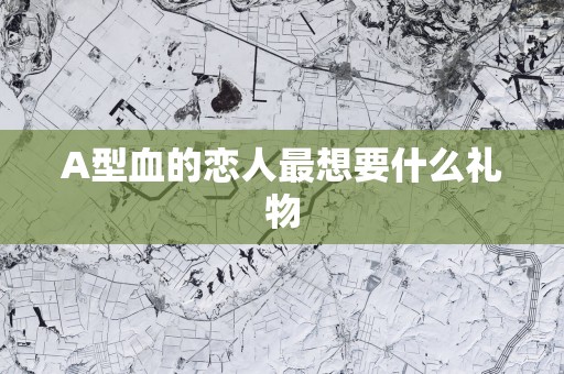 A型血的恋人最想要什么礼物