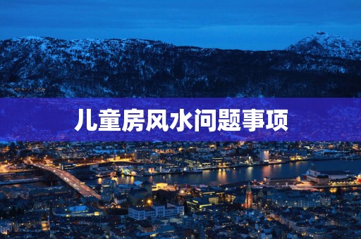儿童房风水问题事项