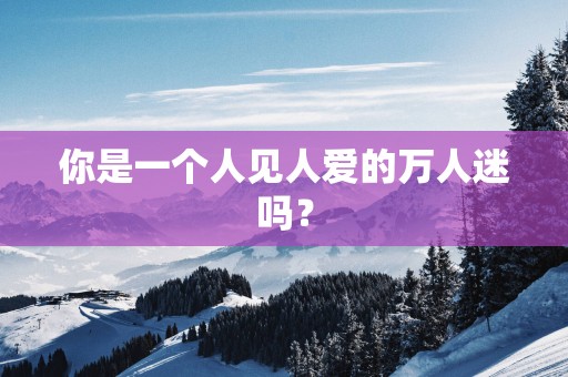 你是一个人见人爱的万人迷吗？