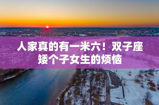 人家真的有一米六！双子座矮个子女生的烦恼