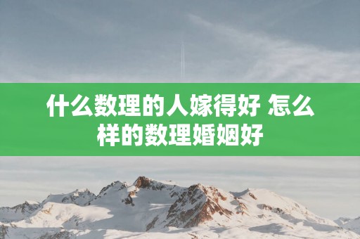 什么数理的人嫁得好 怎么样的数理婚姻好