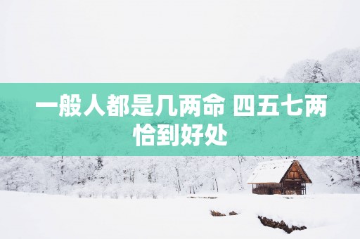 一般人都是几两命 四五七两恰到好处