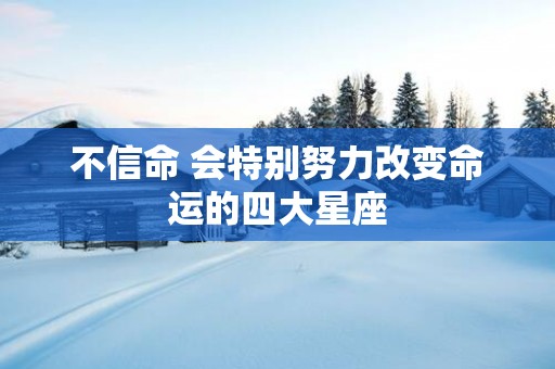 不信命 会特别努力改变命运的四大星座