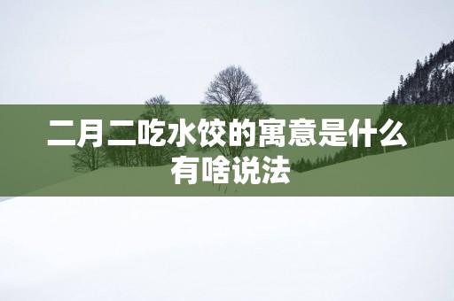 二月二吃水饺的寓意是什么 有啥说法