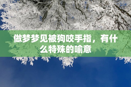 做梦梦见被狗咬手指，有什么特殊的喻意