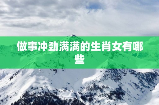 做事冲劲满满的生肖女有哪些