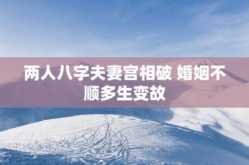 两人八字夫妻宫相破 婚姻不顺多生变故