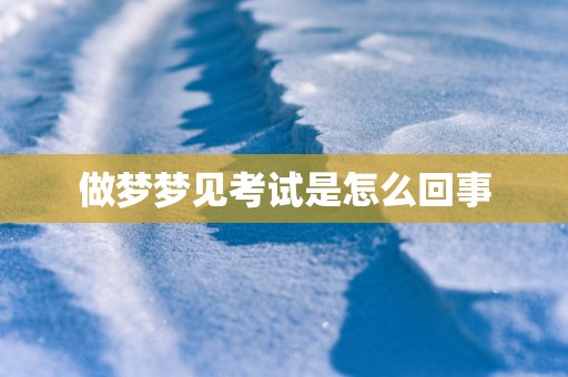 做梦梦见考试是怎么回事