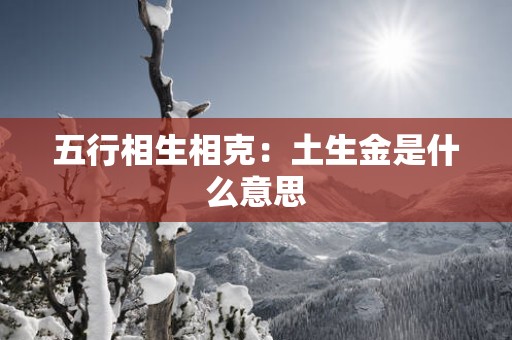 五行相生相克：土生金是什么意思