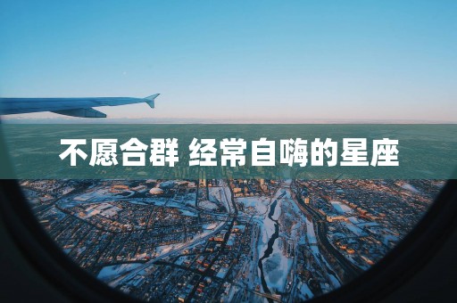 不愿合群 经常自嗨的星座