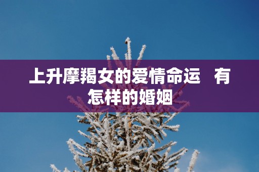 上升摩羯女的爱情命运   有怎样的婚姻