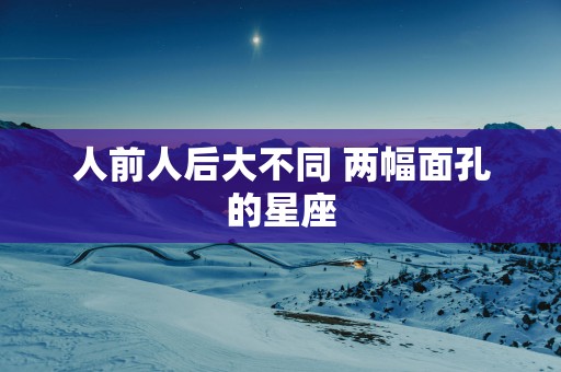 人前人后大不同 两幅面孔的星座