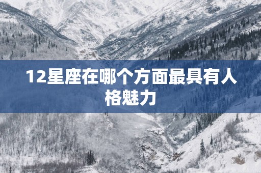 12星座在哪个方面最具有人格魅力
